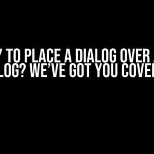 Any Way to Place a Dialog Over a Modal Dialog? We’ve Got You Covered!