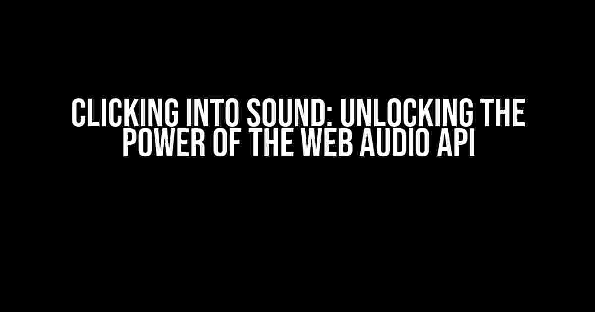 Clicking into Sound: Unlocking the Power of the Web Audio API