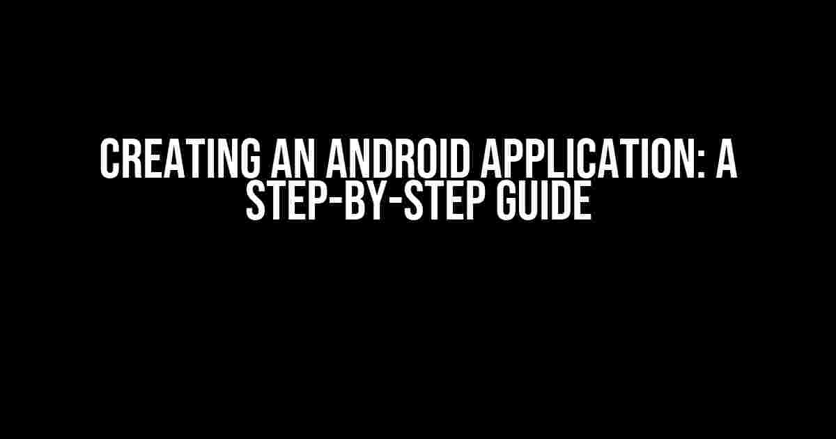 Creating an Android Application: A Step-by-Step Guide