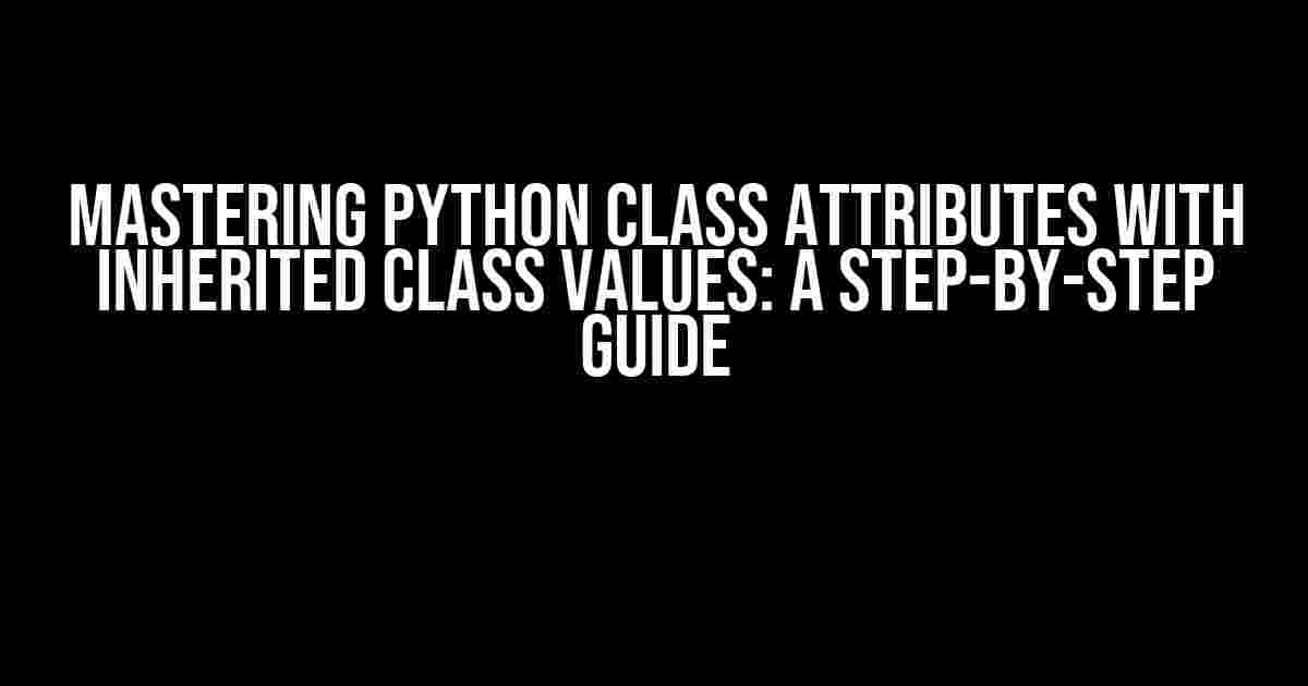 Mastering Python Class Attributes with Inherited Class Values: A Step-by-Step Guide