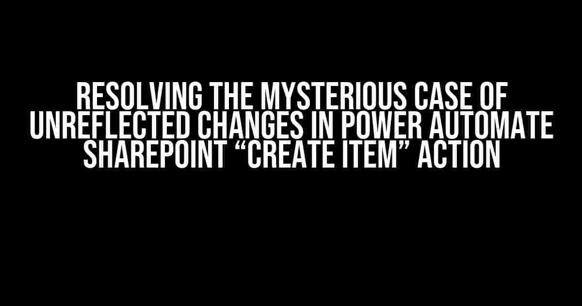 Resolving the Mysterious Case of Unreflected Changes in Power Automate SharePoint “Create Item” Action