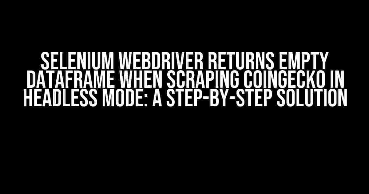 Selenium WebDriver Returns Empty DataFrame when Scraping CoinGecko in Headless Mode: A Step-by-Step Solution