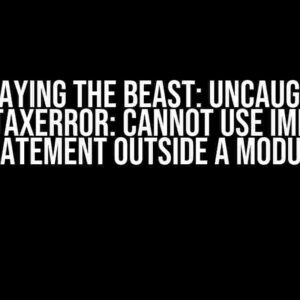 Slaying the Beast: Uncaught SyntaxError: Cannot use import statement outside a module