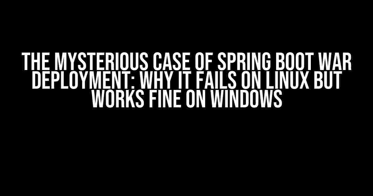 The Mysterious Case of Spring Boot WAR Deployment: Why it Fails on Linux but Works Fine on Windows