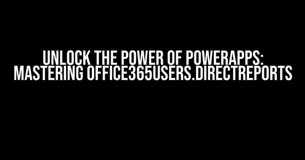 Unlock the Power of PowerApps: Mastering Office365Users.DirectReports