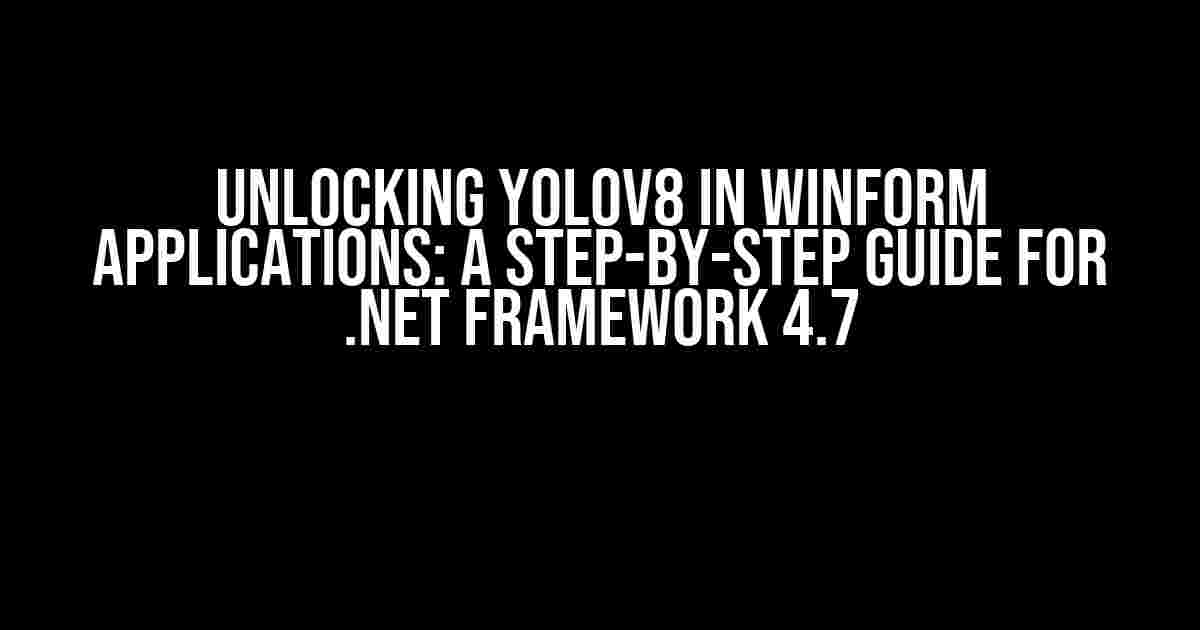 Unlocking YoloV8 in WinForm Applications: A Step-by-Step Guide for .NET Framework 4.7