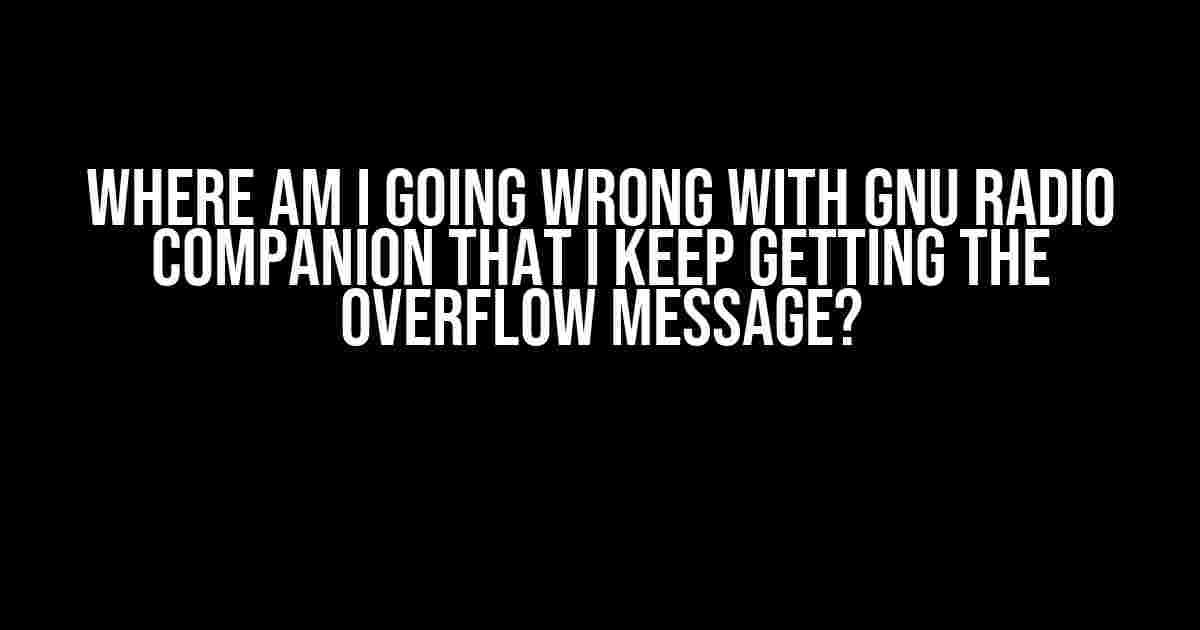 Where am I going wrong with GNU Radio Companion that I keep getting the overflow message?