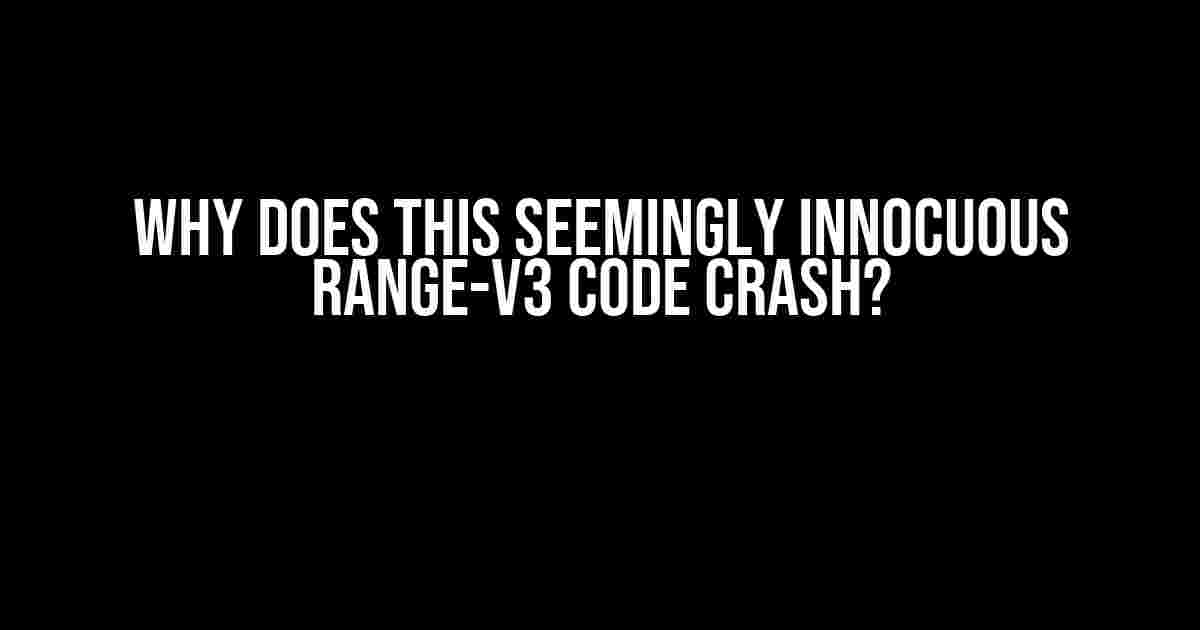 Why Does This Seemingly Innocuous Range-V3 Code Crash?